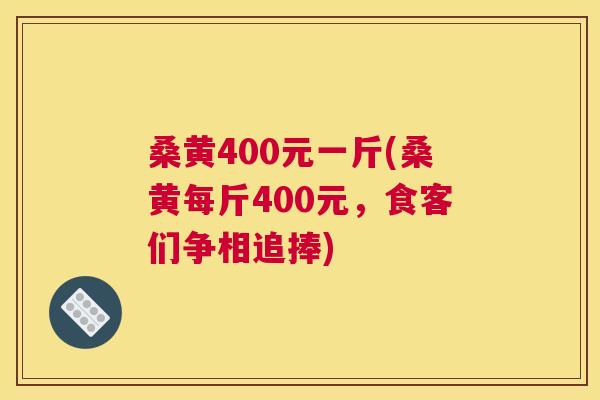 桑黄400元一斤(桑黄每斤400元,食客们争相追捧) 桑黄400元一斤(桑黄每斤400元,食客们争相追捧)