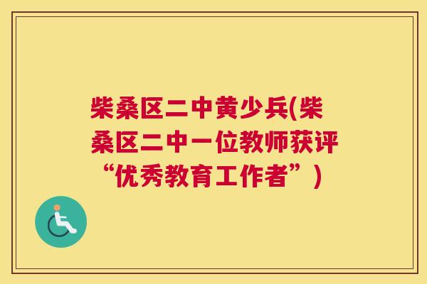 柴桑区二中黄少兵(柴桑区二中一位教师获评“优秀教育工作者”) 柴桑区二中黄少兵(柴桑区二中一位教师获评“优秀教育工作者”)