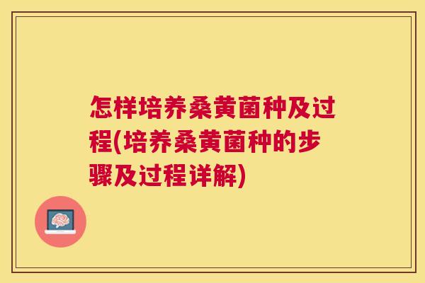 怎样培养桑黄菌种及过程(培养桑黄菌种的步骤及过程详解) 怎样培养桑黄菌种及过程(培养桑黄菌种的步骤及过程详解)
