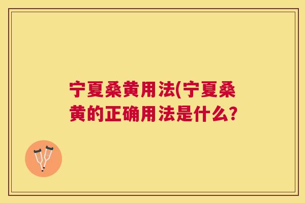 宁夏桑黄用法(宁夏桑黄的正确用法是什么? 宁夏桑黄用法(宁夏桑黄的正确用法是什么?