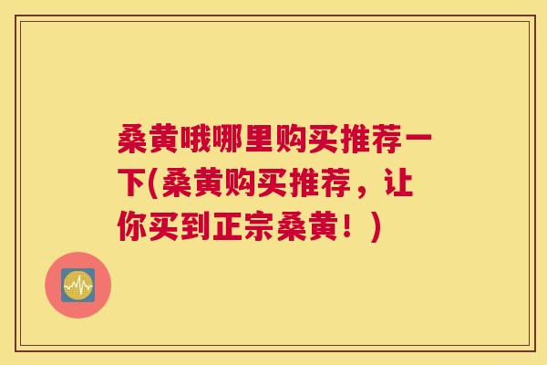 桑黄哦哪里购买推荐一下(桑黄购买推荐,让你买到正宗桑黄!) 桑黄哦哪里购买推荐一下(桑黄购买推荐,让你买到正宗桑黄!)
