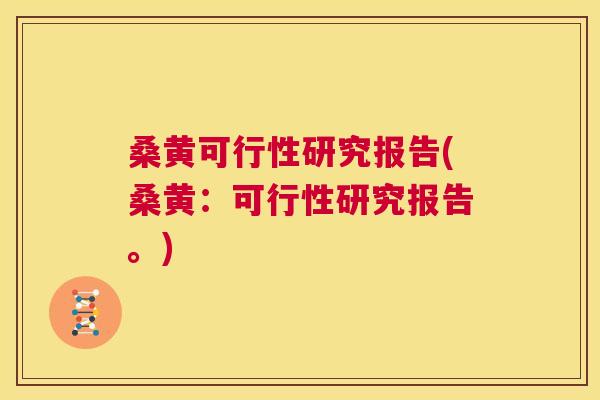 桑黄可行性研究报告(桑黄:可行性研究报告。) 桑黄可行性研究报告(桑黄:可行性研究报告。)