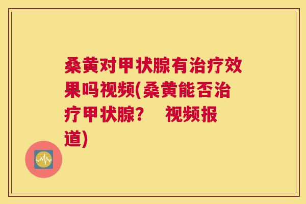 桑黄对有效果吗视频(桑黄能否? 视频报道) 桑黄对有效果吗视频(桑黄能否? 视频报道)