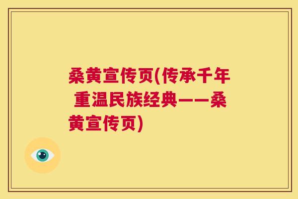 桑黄宣传页(传承千年 重温民族经典——桑黄宣传页)