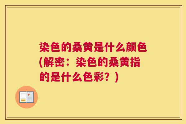 染色的桑黄是什么颜色(解密:染色的桑黄指的是什么色彩?) 染色的桑黄是什么颜色(解密:染色的桑黄指的是什么色彩?)