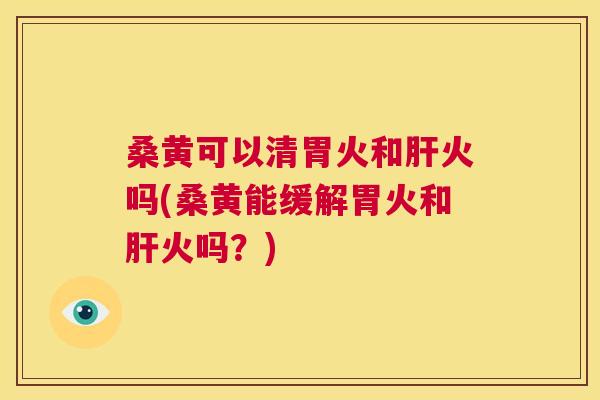 桑黄可以清胃火和火吗(桑黄能缓解胃火和火吗?) 桑黄可以清胃火和火吗(桑黄能缓解胃火和火吗?)