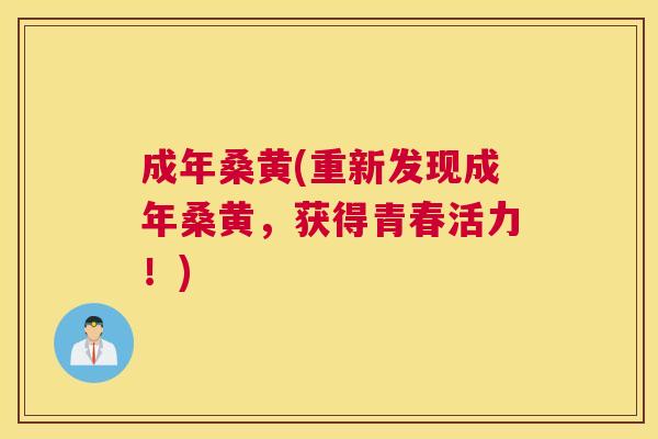 成年桑黄(重新发现成年桑黄,获得青春活力!) 成年桑黄(重新发现成年桑黄,获得青春活力!)