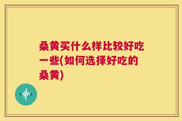 桑黄买什么样比较好吃一些(如何选择好吃的桑黄) 桑黄买什么样比较好吃一些(如何选择好吃的桑黄)