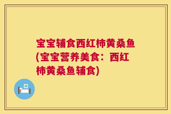 宝宝辅食西红柿黄桑鱼(宝宝营养美食:西红柿黄桑鱼辅食) 宝宝辅食西红柿黄桑鱼(宝宝营养美食:西红柿黄桑鱼辅食)