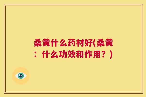 桑黄什么药材好(桑黄：什么功效和作用？)