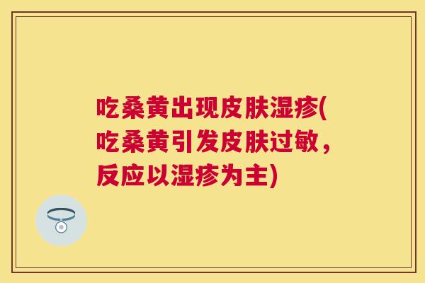 吃桑黄出现(吃桑黄引发,反应以为主) 吃桑黄出现(吃桑黄引发,反应以为主)
