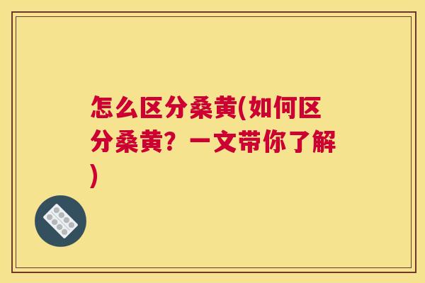 怎么区分桑黄(如何区分桑黄?一文带你了解) 怎么区分桑黄(如何区分桑黄?一文带你了解)