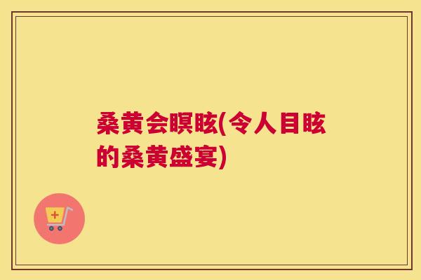 桑黄会瞑眩(令人目眩的桑黄盛宴) 桑黄会瞑眩(令人目眩的桑黄盛宴)