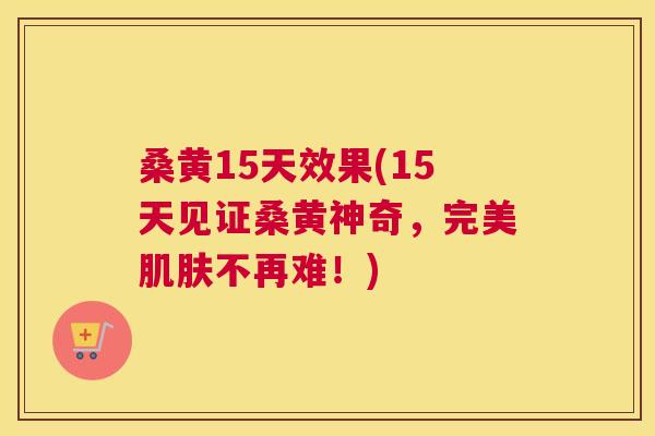 桑黄15天效果(15天见证桑黄神奇,完美不再难!) 桑黄15天效果(15天见证桑黄神奇,完美不再难!)
