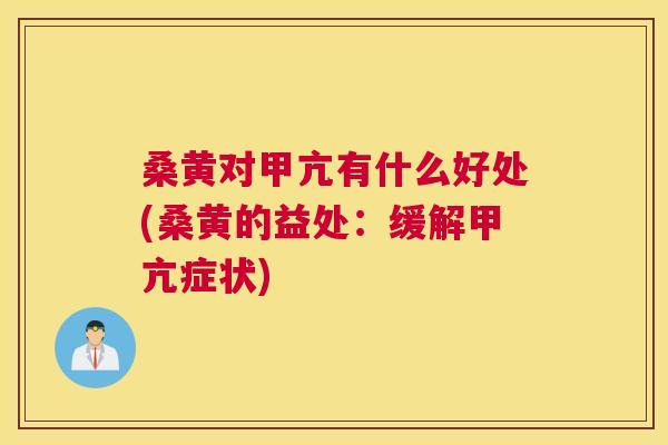 桑黄对甲亢有什么好处(桑黄的益处:缓解甲亢症状) 桑黄对甲亢有什么好处(桑黄的益处:缓解甲亢症状)