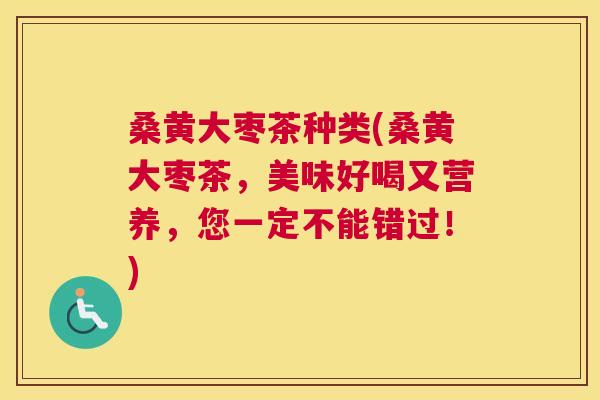 桑黄大枣茶种类(桑黄大枣茶,美味好喝又营养,您一定不能错过!) 桑黄大枣茶种类(桑黄大枣茶,美味好喝又营养,您一定不能错过!)