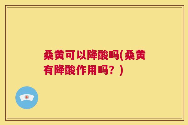 桑黄可以降酸吗(桑黄有降酸作用吗?) 桑黄可以降酸吗(桑黄有降酸作用吗?)