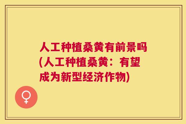 人工种植桑黄有前景吗(人工种植桑黄:有望成为新型经济作物) 人工种植桑黄有前景吗(人工种植桑黄:有望成为新型经济作物)