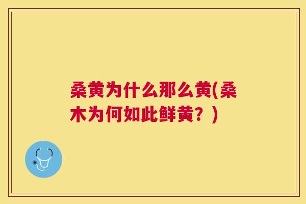 桑黄为什么那么黄(桑木为何如此鲜黄?) 桑黄为什么那么黄(桑木为何如此鲜黄?)