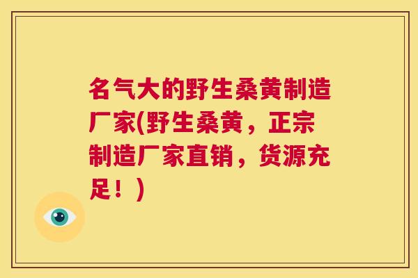名气大的野生桑黄制造厂家(野生桑黄,正宗制造厂家直销,货源充足!) 名气大的野生桑黄制造厂家(野生桑黄,正宗制造厂家直销,货源充足!)