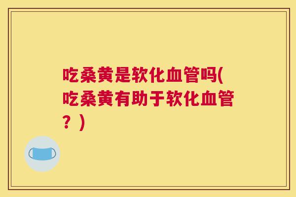 吃桑黄是软化吗(吃桑黄有助于软化？)