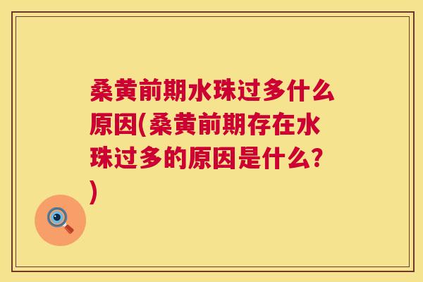 桑黄前期水珠过多什么原因(桑黄前期存在水珠过多的原因是什么？)