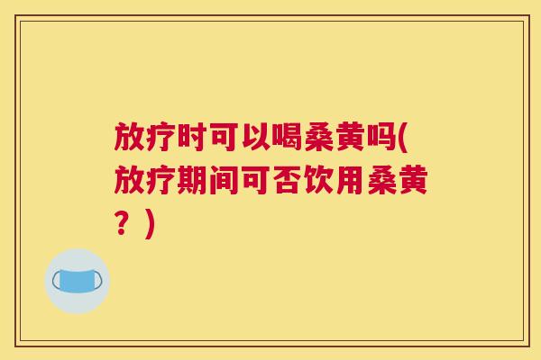 时可以喝桑黄吗(期间可否饮用桑黄?) 时可以喝桑黄吗(期间可否饮用桑黄?)