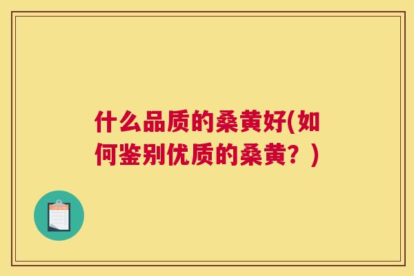 什么品质的桑黄好(如何鉴别优质的桑黄？)