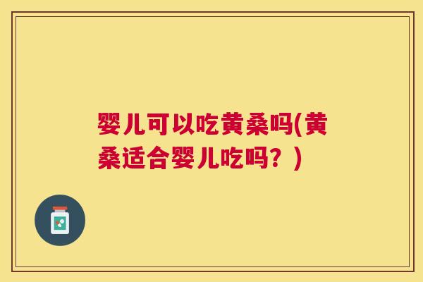 婴儿可以吃黄桑吗(黄桑适合婴儿吃吗?) 婴儿可以吃黄桑吗(黄桑适合婴儿吃吗?)