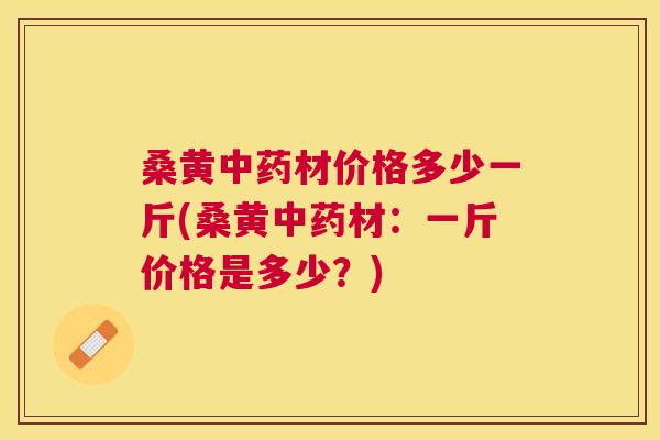 桑黄材价格多少一斤(桑黄材:一斤价格是多少?) 桑黄材价格多少一斤(桑黄材:一斤价格是多少?)
