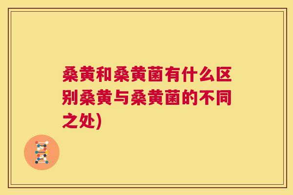 桑黄和桑黄菌有什么区别桑黄与桑黄菌的不同之处) 桑黄和桑黄菌有什么区别桑黄与桑黄菌的不同之处)