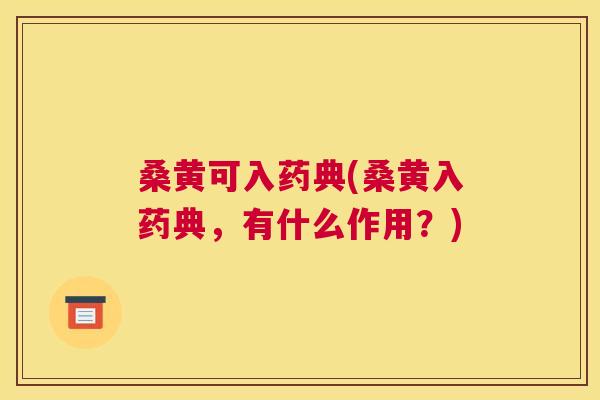 桑黄可入药典(桑黄入药典,有什么作用?) 桑黄可入药典(桑黄入药典,有什么作用?)