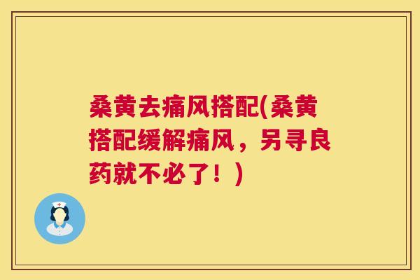 桑黄去搭配(桑黄搭配缓解,另寻良药就不必了!) 桑黄去搭配(桑黄搭配缓解,另寻良药就不必了!)