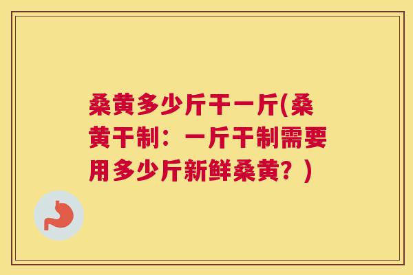 桑黄多少斤干一斤(桑黄干制:一斤干制需要用多少斤新鲜桑黄?) 桑黄多少斤干一斤(桑黄干制:一斤干制需要用多少斤新鲜桑黄?)