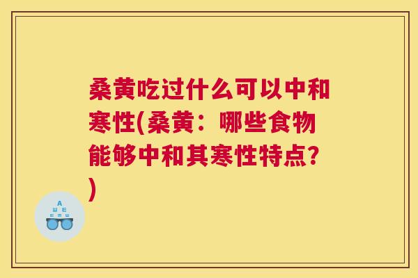 桑黄吃过什么可以中和寒性(桑黄:哪些食物能够中和其寒性特点?) 桑黄吃过什么可以中和寒性(桑黄:哪些食物能够中和其寒性特点?)