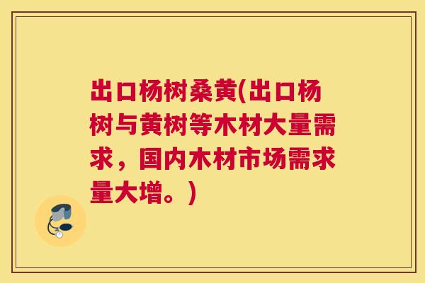 出口杨树桑黄(出口杨树与黄树等木材大量需求,国内木材市场需求量大增。) 出口杨树桑黄(出口杨树与黄树等木材大量需求,国内木材市场需求量大增。)