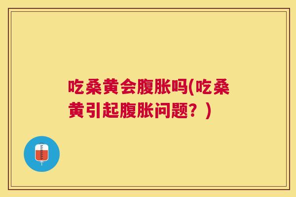 吃桑黄会吗(吃桑黄引起问题?) 吃桑黄会吗(吃桑黄引起问题?)