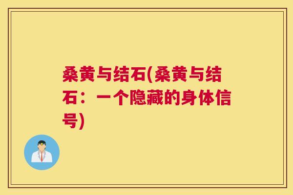 桑黄与结石(桑黄与结石:一个隐藏的身体信号) 桑黄与结石(桑黄与结石:一个隐藏的身体信号)
