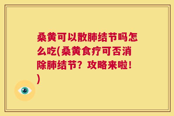 桑黄可以散结节吗怎么吃(桑黄食疗可否消除结节?攻略来啦!) 桑黄可以散结节吗怎么吃(桑黄食疗可否消除结节?攻略来啦!)
