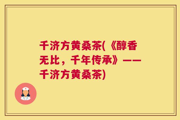 千济方黄桑茶(《醇香无比,千年传承》——千济方黄桑茶) 千济方黄桑茶(《醇香无比,千年传承》——千济方黄桑茶)