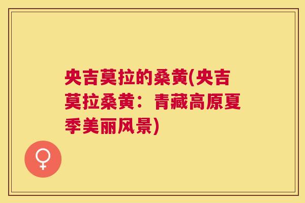 央吉莫拉的桑黄(央吉莫拉桑黄:青藏高原夏季美丽风景) 央吉莫拉的桑黄(央吉莫拉桑黄:青藏高原夏季美丽风景)