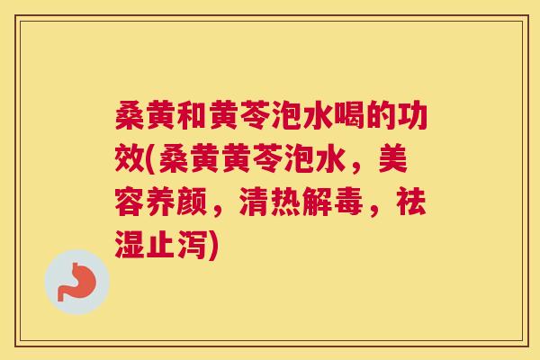 桑黄和黄苓泡水喝的功效(桑黄黄苓泡水,美容养颜,清热,祛湿止泻) 桑黄和黄苓泡水喝的功效(桑黄黄苓泡水,美容养颜,清热,祛湿止泻)