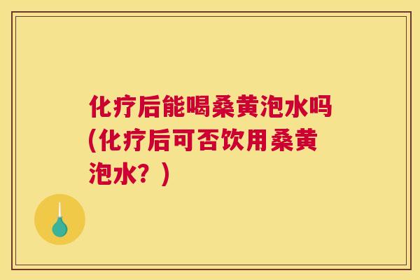 后能喝桑黄泡水吗(后可否饮用桑黄泡水?) 后能喝桑黄泡水吗(后可否饮用桑黄泡水?)