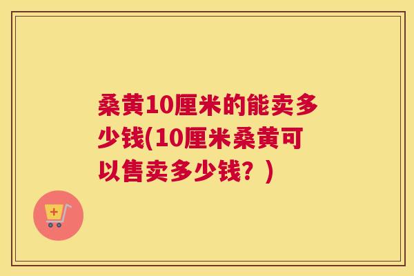 桑黄10厘米的能卖多少钱(10厘米桑黄可以售卖多少钱?) 桑黄10厘米的能卖多少钱(10厘米桑黄可以售卖多少钱?)