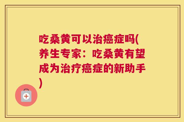 吃桑黄可以症吗(养生专家:吃桑黄有望成为症的新助手) 吃桑黄可以症吗(养生专家:吃桑黄有望成为症的新助手)