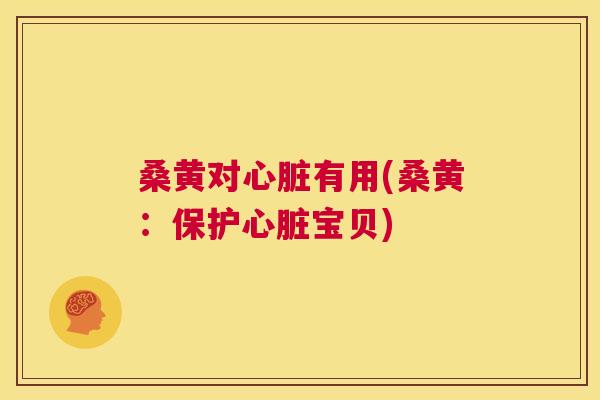 桑黄对有用(桑黄:保护宝贝) 桑黄对有用(桑黄:保护宝贝)