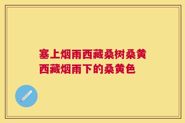 塞上烟雨西藏桑树桑黄西藏烟雨下的桑黄色 塞上烟雨西藏桑树桑黄西藏烟雨下的桑黄色