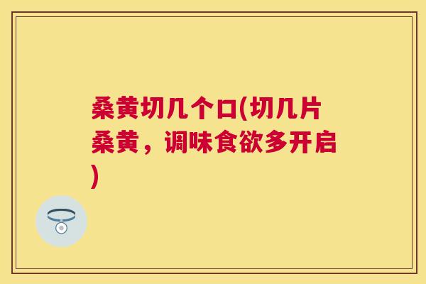 桑黄切几个口(切几片桑黄,调味多开启) 桑黄切几个口(切几片桑黄,调味多开启)