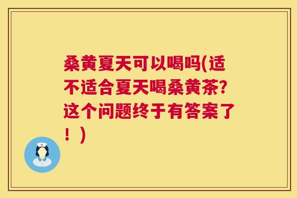 桑黄夏天可以喝吗(适不适合夏天喝桑黄茶?这个问题终于有答案了!) 桑黄夏天可以喝吗(适不适合夏天喝桑黄茶?这个问题终于有答案了!)
