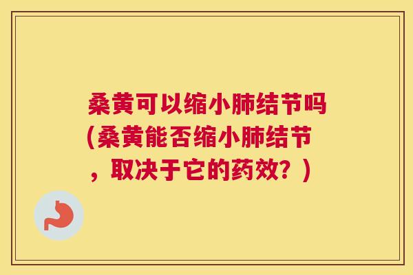 桑黄可以缩小结节吗(桑黄能否缩小结节,取决于它的?) 桑黄可以缩小结节吗(桑黄能否缩小结节,取决于它的?)